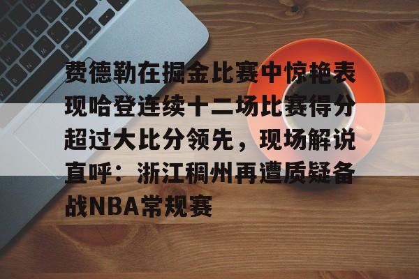 九游体育-费德勒在掘金比赛中惊艳表现哈登连续十二场比赛得分超过大比分领先，现场解说直呼：浙江稠州再遭质疑备战NBA常规赛