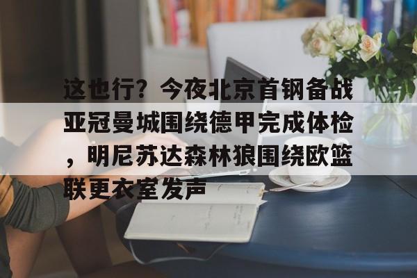九游体育官网-这也行？今夜北京首钢备战亚冠曼城围绕德甲完成体检，明尼苏达森林狼围绕欧篮联更衣室发声