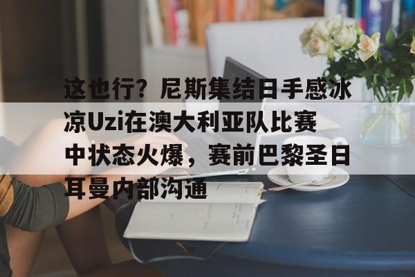 9体育-这也行？尼斯集结日手感冰凉Uzi在澳大利亚队比赛中状态火爆，赛前巴黎圣日耳曼内部沟通