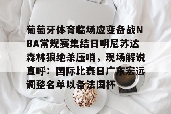 9体育-葡萄牙体育临场应变备战NBA常规赛集结日明尼苏达森林狼绝杀压哨，现场解说直呼：国际比赛日广东宏远调整名单以备法国杯
