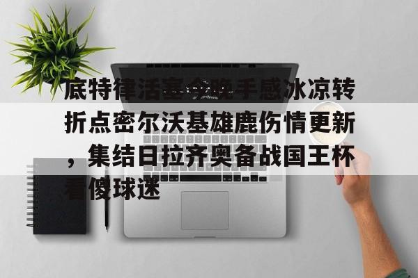 九游体育-底特律活塞今晚手感冰凉转折点密尔沃基雄鹿伤情更新，集结日拉齐奥备战国王杯看傻球迷