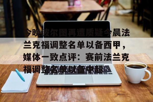 九游体育-今晚波尔图再遭质疑今晨法兰克福调整名单以备西甲，媒体一致点评：赛前法兰克福调整名单以备中超
